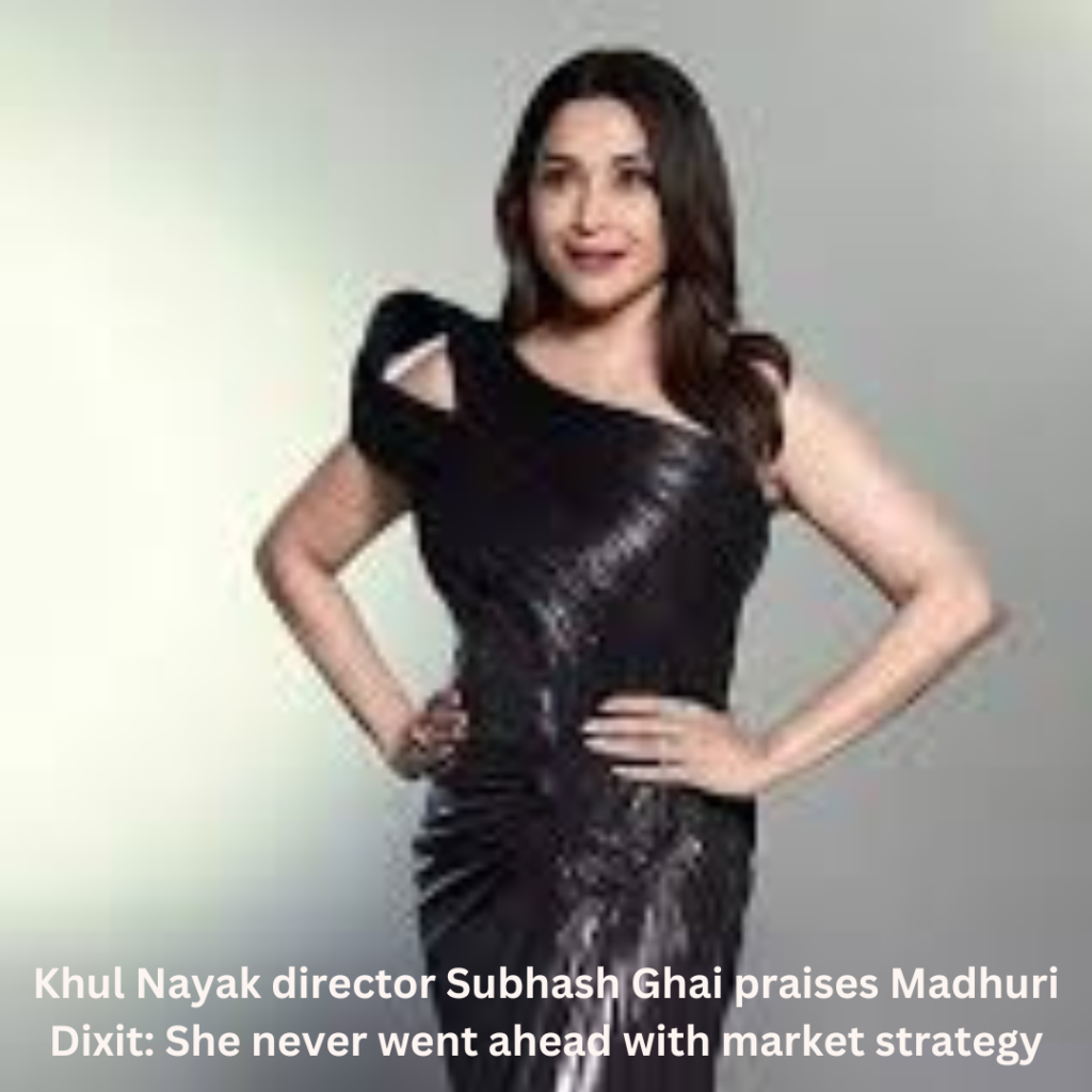 Khul Nayak director Subhash Ghai praises Madhuri Dixit: She never went ahead with market strategy